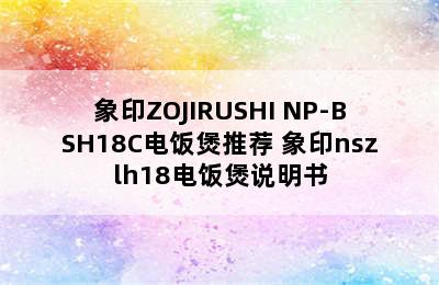 象印ZOJIRUSHI NP-BSH18C电饭煲推荐 象印nszlh18电饭煲说明书